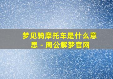 梦见骑摩托车是什么意思 - 周公解梦官网